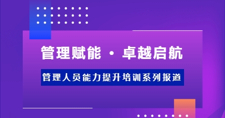 12月培训播报 | 管理赋能 • 卓越启航 管理人员能力提升培训系列报道