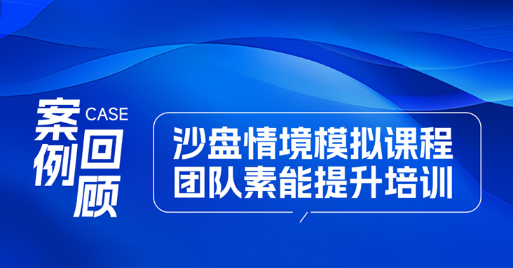 【案例回顾】沙盘情境模拟课程—云南某选矿公司团队素能提升培训