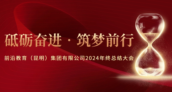  砥砺奋进 • 筑梦前行——前沿教育（昆明）集团有限公司2024年终总结大会圆满落幕