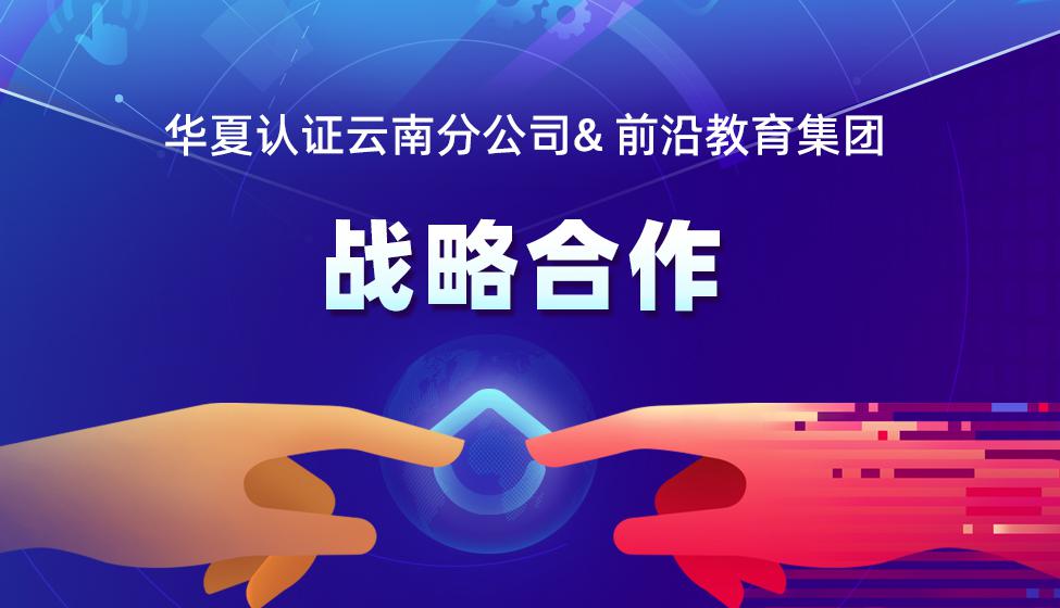喜报|前沿教育集团与华夏认证云南分公司达成战略合作